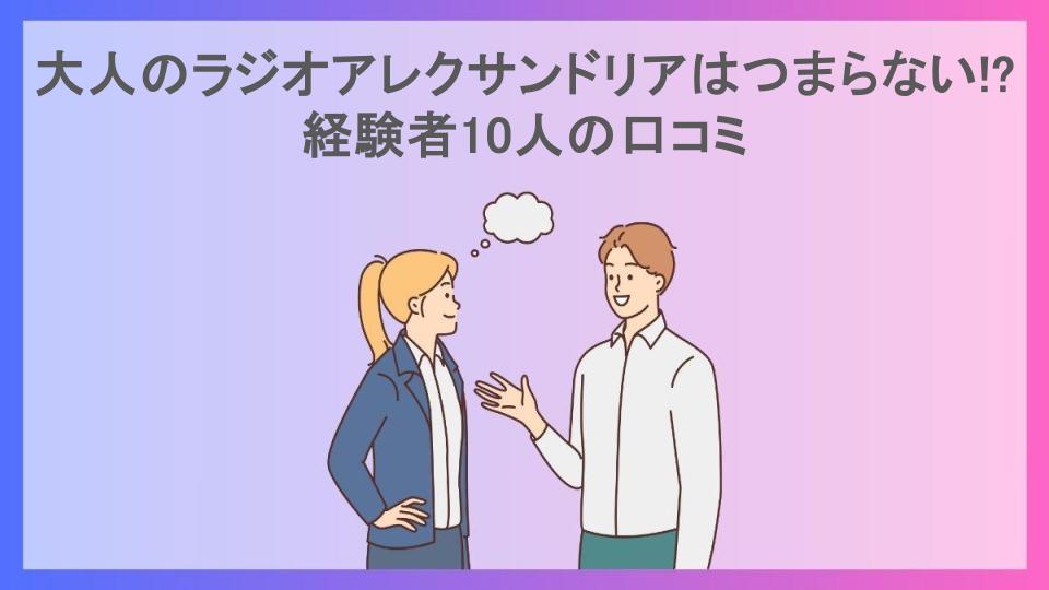 大人のラジオアレクサンドリアはつまらない!?経験者10人の口コミ